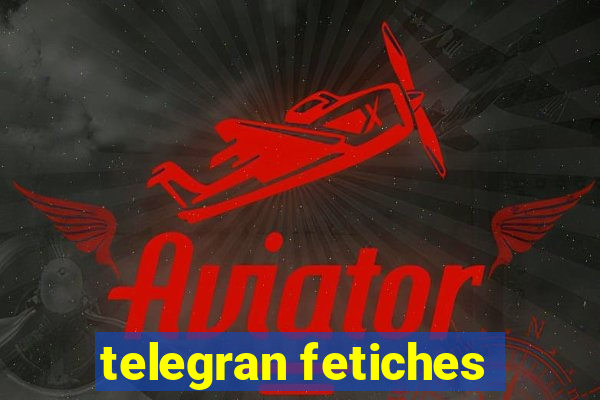 telegran fetiches